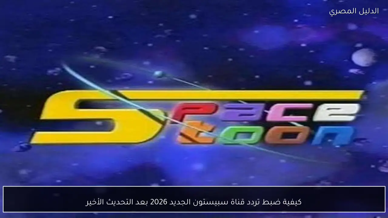 كيفية ضبط تردد قناة سبيستون الجديد 2026 بعد التحديث الأخير