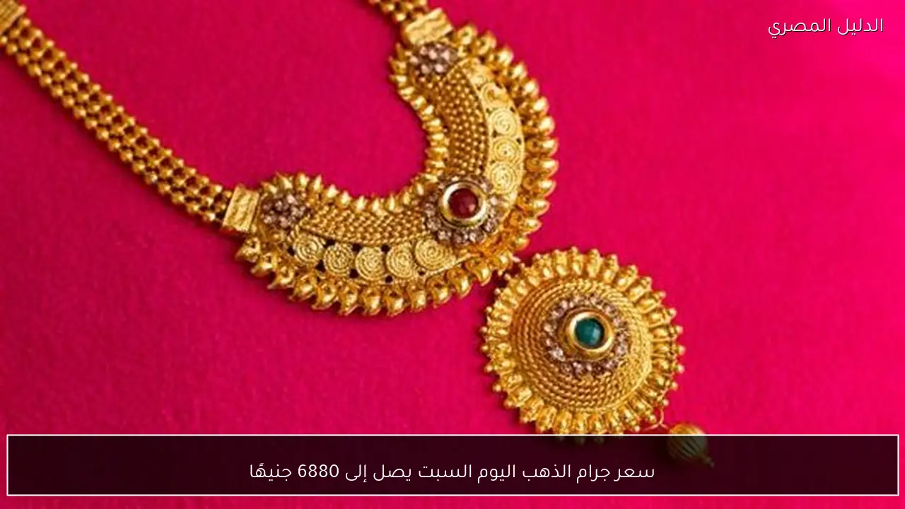 سعر جرام الذهب اليوم السبت يصل إلى 6880 جنيهًا