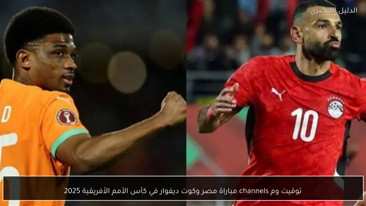 توقيت وم channels مباراة مصر وكوت ديفوار في كأس الأمم الأفريقية 2025