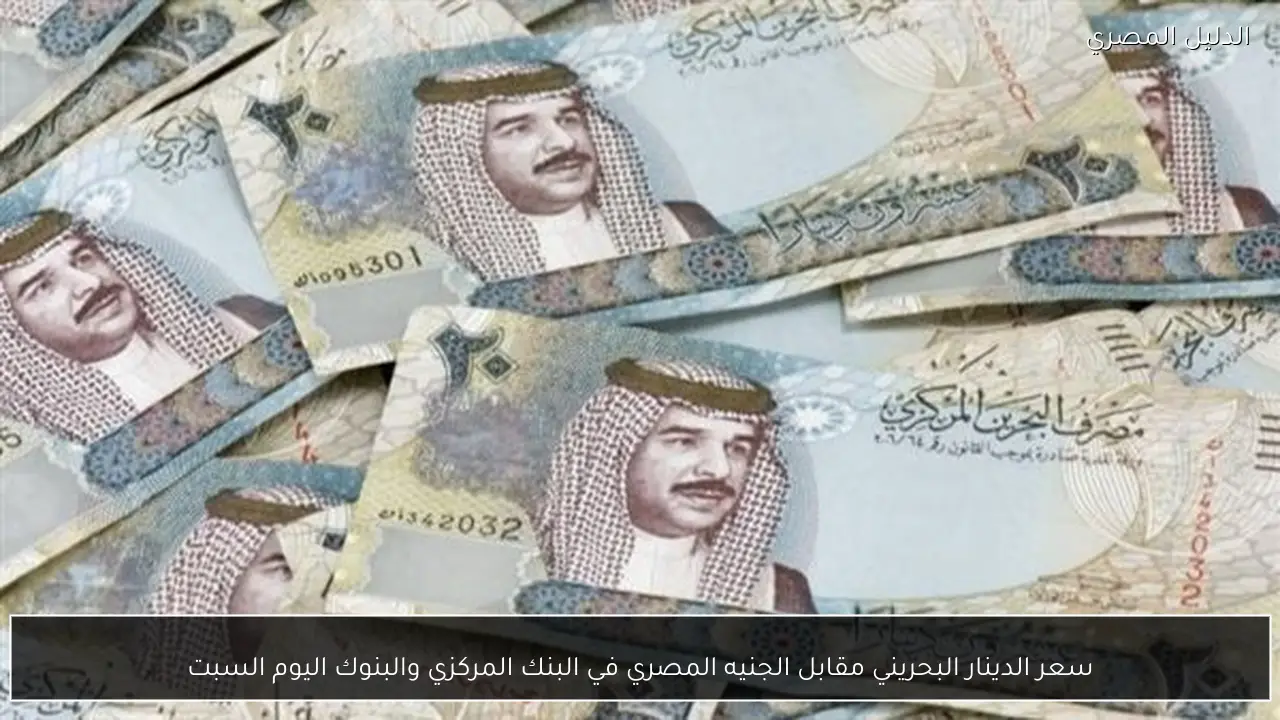 سعر الدينار البحريني مقابل الجنيه المصري في البنك المركزي والبنوك اليوم السبت