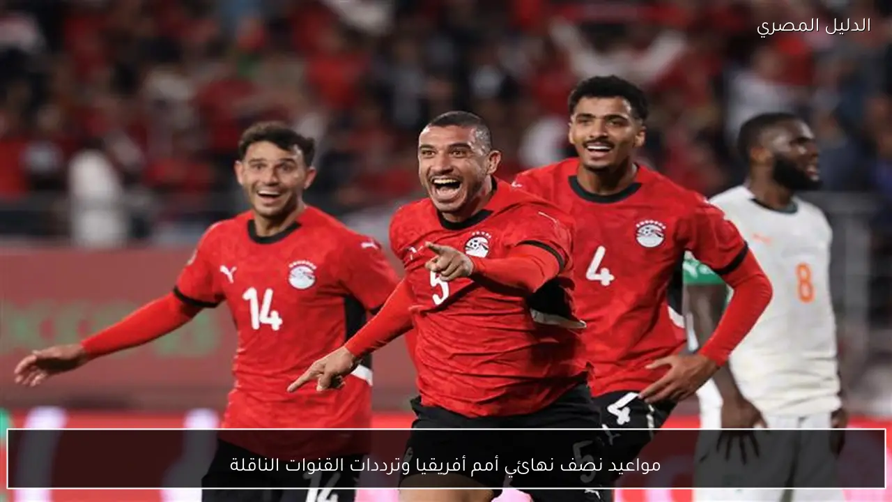مواعيد نصف نهائي أمم أفريقيا وترددات القنوات الناقلة