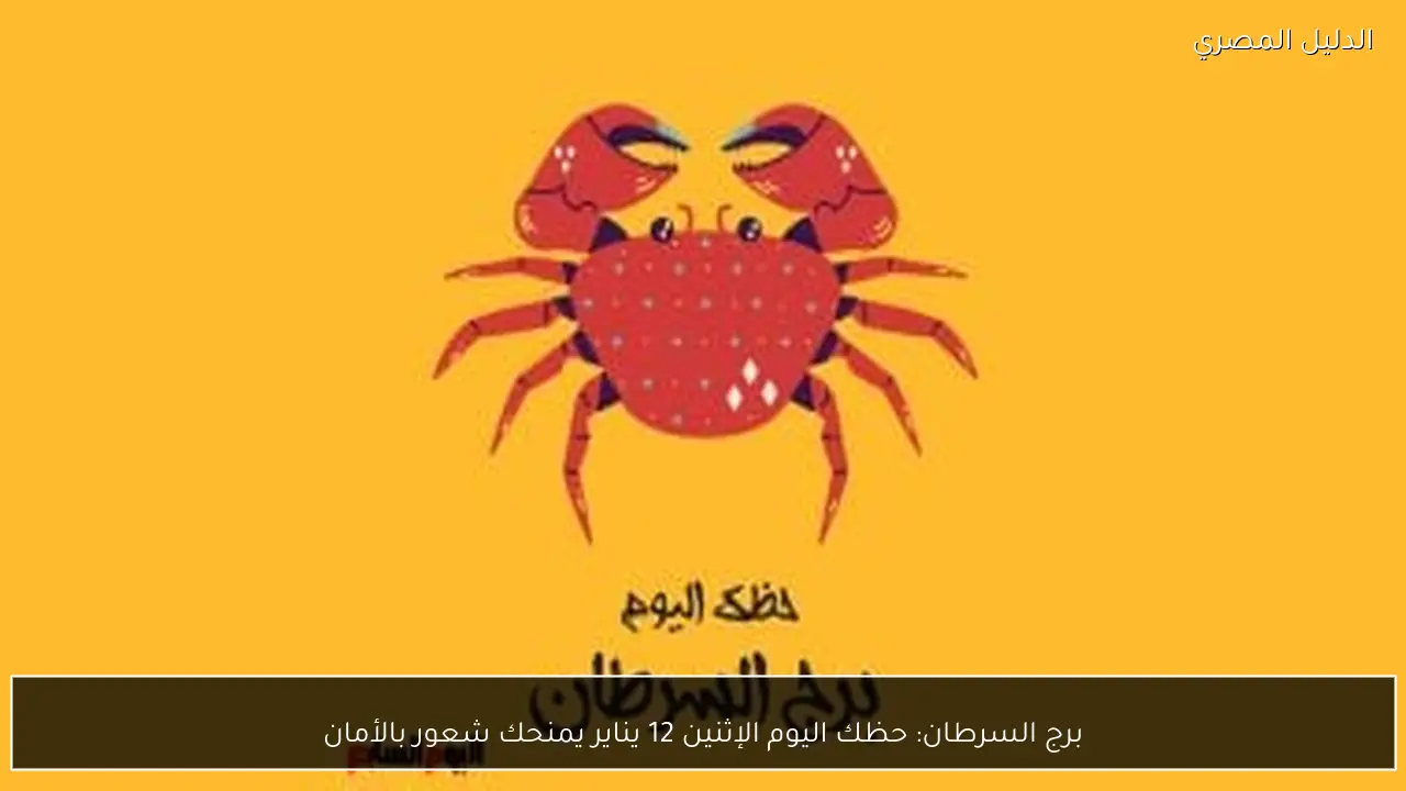 برج السرطان: حظك اليوم الإثنين 12 يناير يمنحك شعور بالأمان