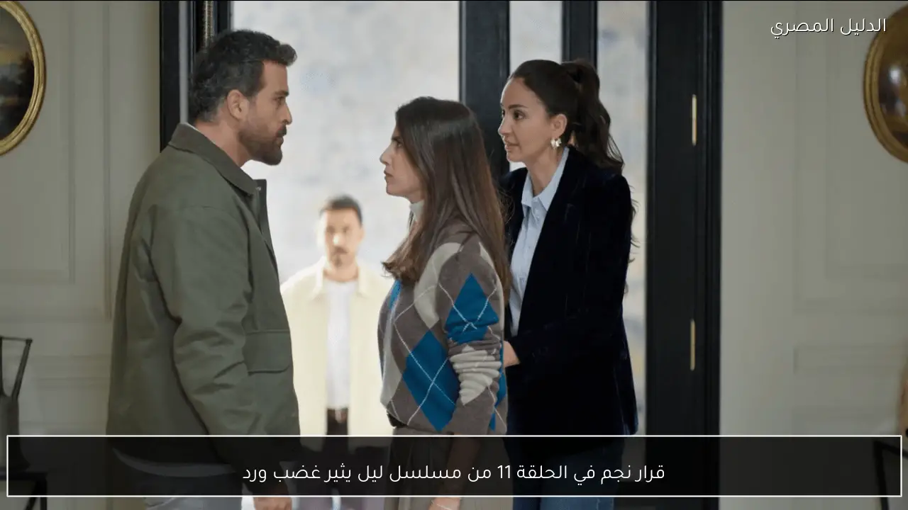 قرار نجم في الحلقة 11 من مسلسل ليل يثير غضب ورد