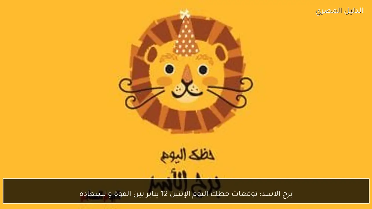 برج الأسد: توقعات حظك اليوم الإثنين 12 يناير بين القوة والسعادة