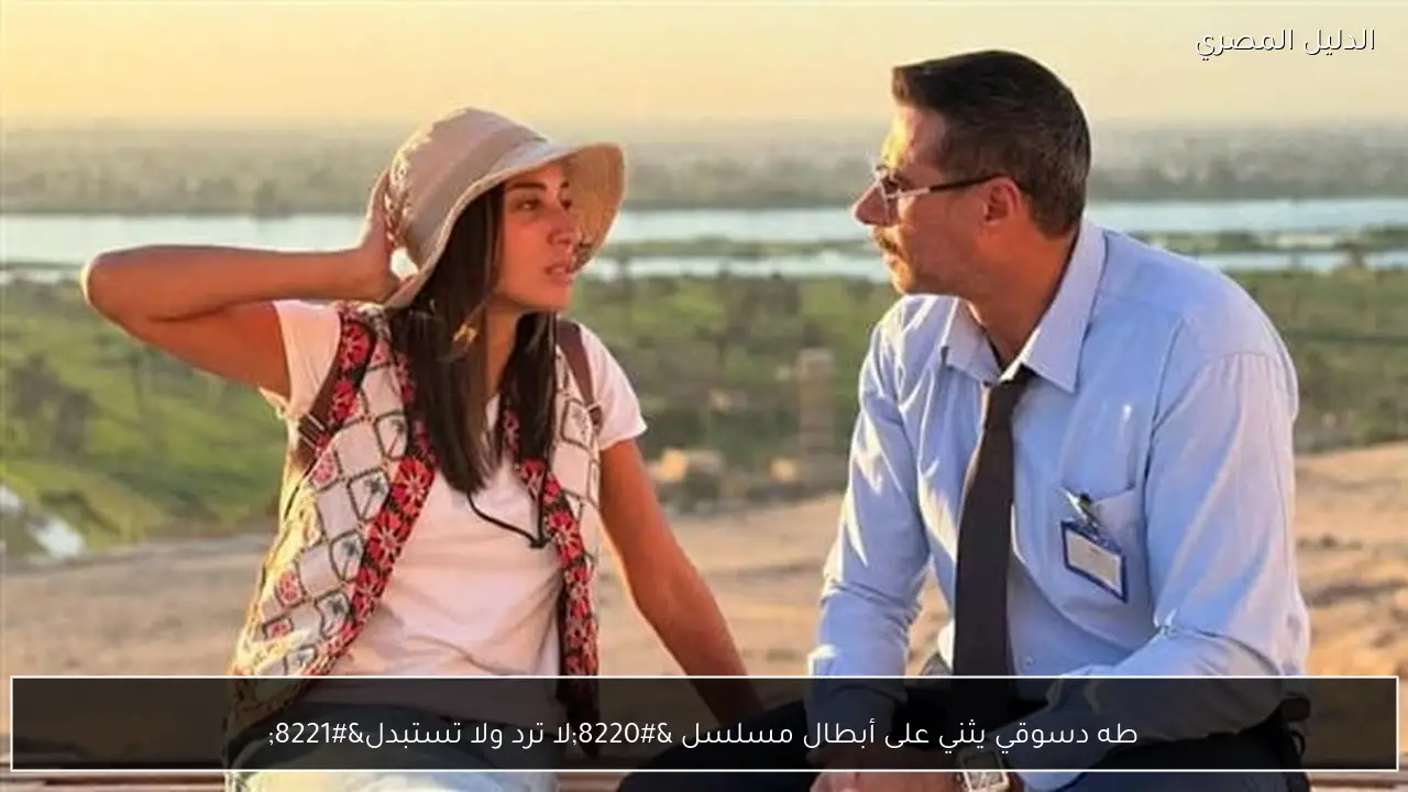 طه دسوقي يثني على أبطال مسلسل “لا ترد ولا تستبدل”