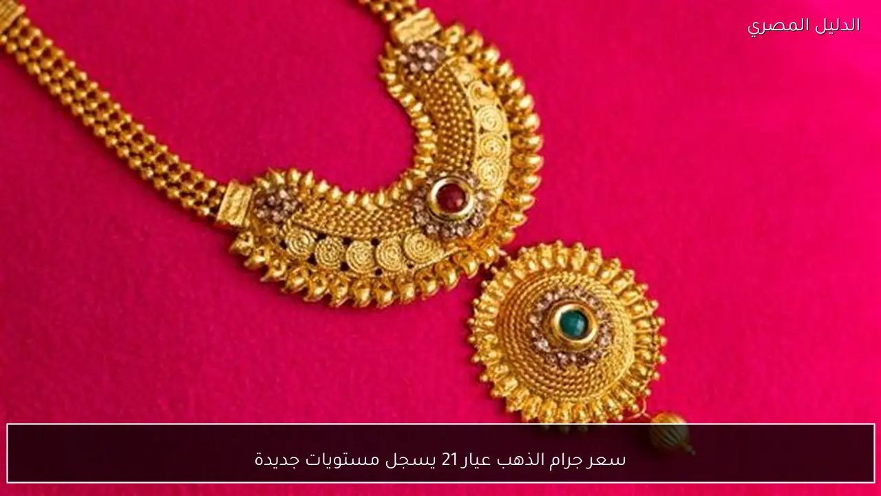 سعر جرام الذهب عيار 21 يسجل مستويات جديدة