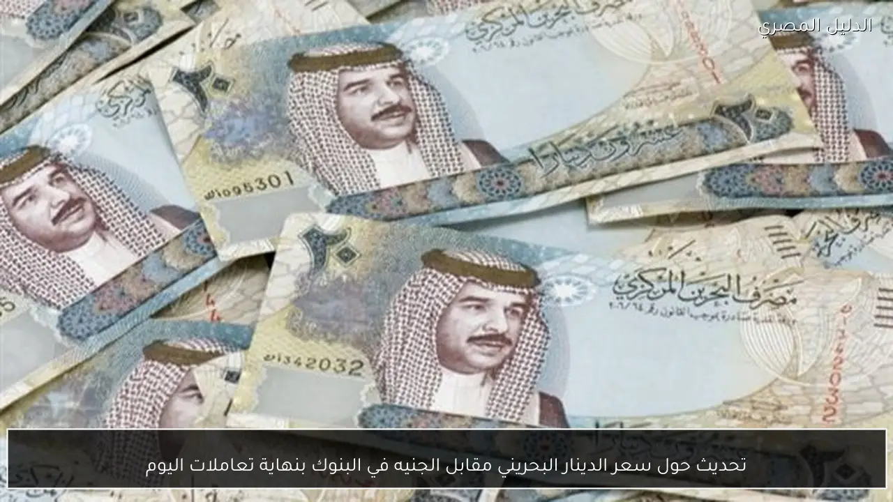 تحديث حول سعر الدينار البحريني مقابل الجنيه في البنوك بنهاية تعاملات اليوم