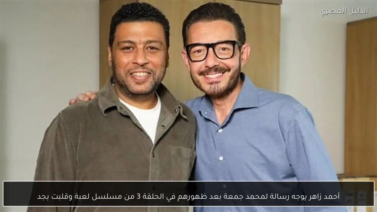 أحمد زاهر يوجه رسالة لمحمد جمعة بعد ظهورهم في الحلقة 3 من مسلسل لعبة وقلبت بجد