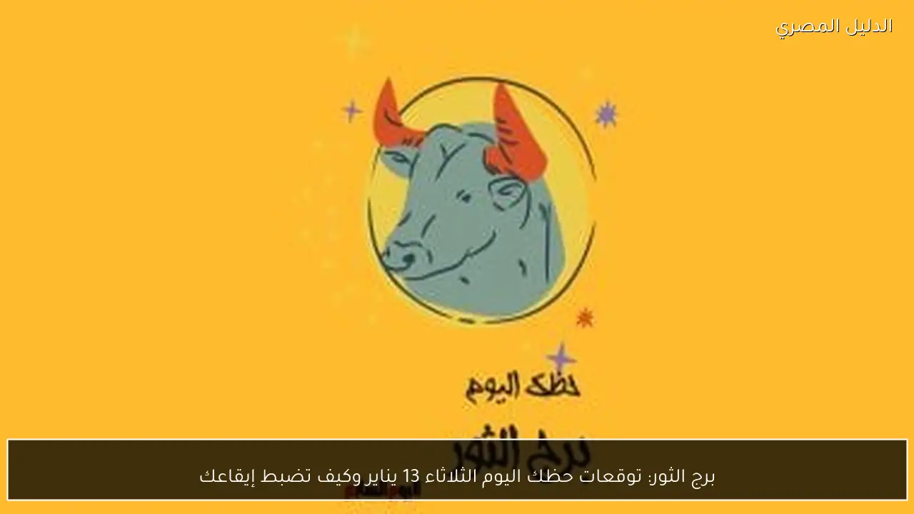 برج الثور: توقعات حظك اليوم الثلاثاء 13 يناير وكيف تضبط إيقاعك