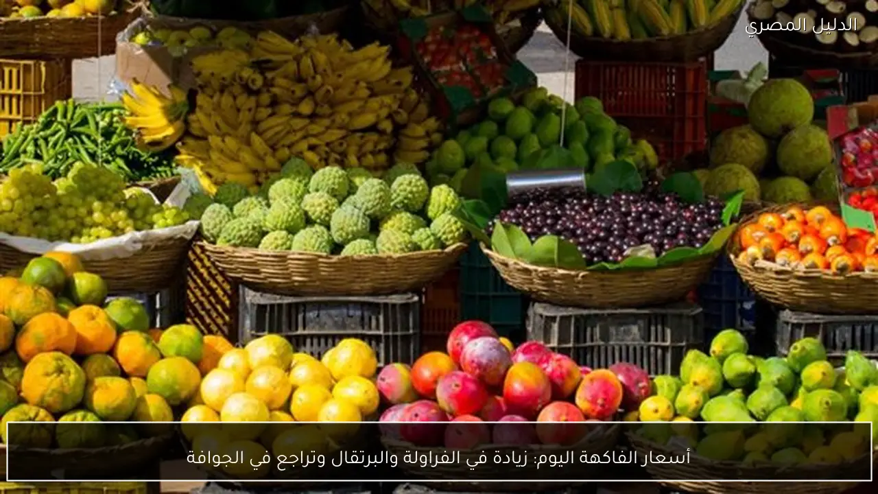 أسعار الفاكهة اليوم: زيادة في الفراولة والبرتقال وتراجع في الجوافة