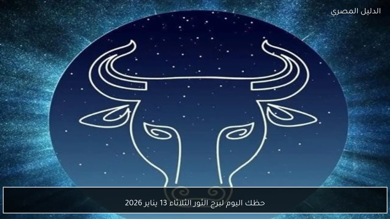 حظك اليوم لبرج الثور الثلاثاء 13 يناير 2026