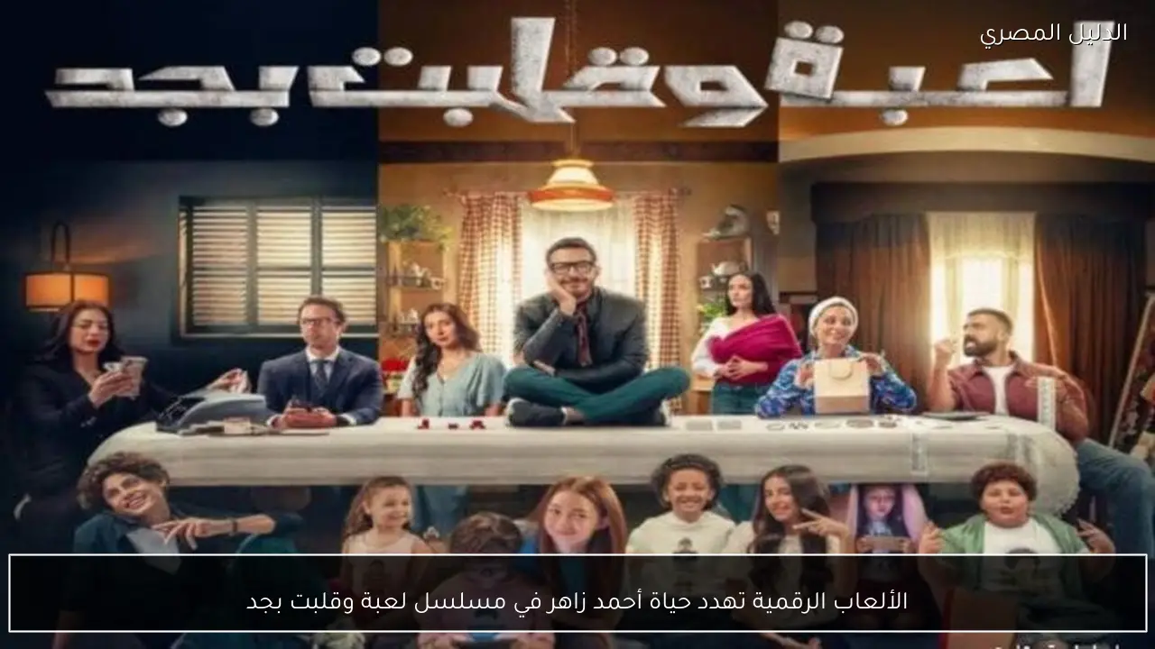 الألعاب الرقمية تهدد حياة أحمد زاهر في مسلسل لعبة وقلبت بجد