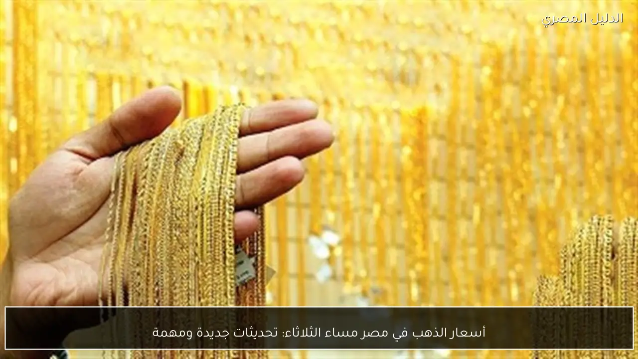 أسعار الذهب في مصر مساء الثلاثاء: تحديثات جديدة ومهمة