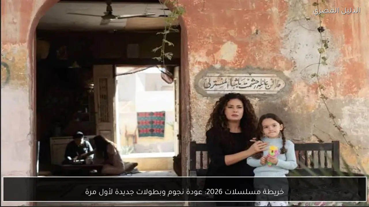 خريطة مسلسلات 2026: عودة نجوم وبطولات جديدة لأول مرة