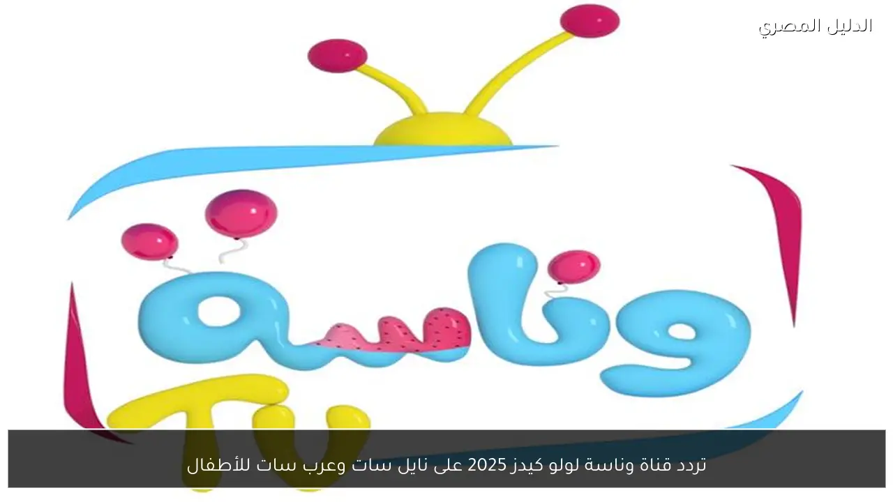 تردد قناة وناسة لولو كيدز 2025 على نايل سات وعرب سات للأطفال