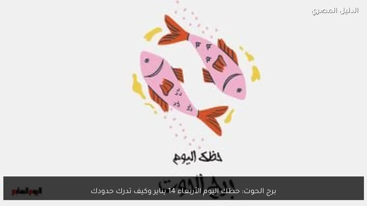 برج الحوت: حظك اليوم الأربعاء 14 يناير وكيف تدرك حدودك