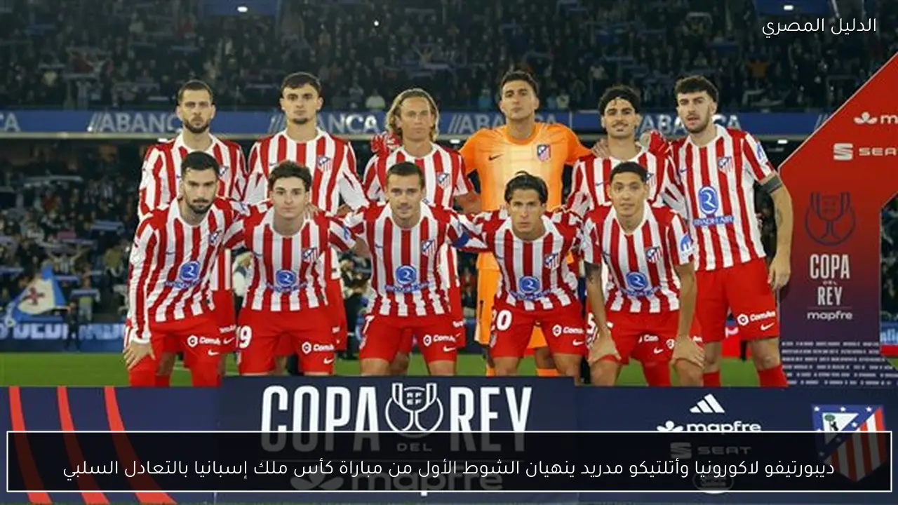 ديبورتيفو لاكورونيا وأتلتيكو مدريد ينهيان الشوط الأول من مباراة كأس ملك إسبانيا بالتعادل السلبي