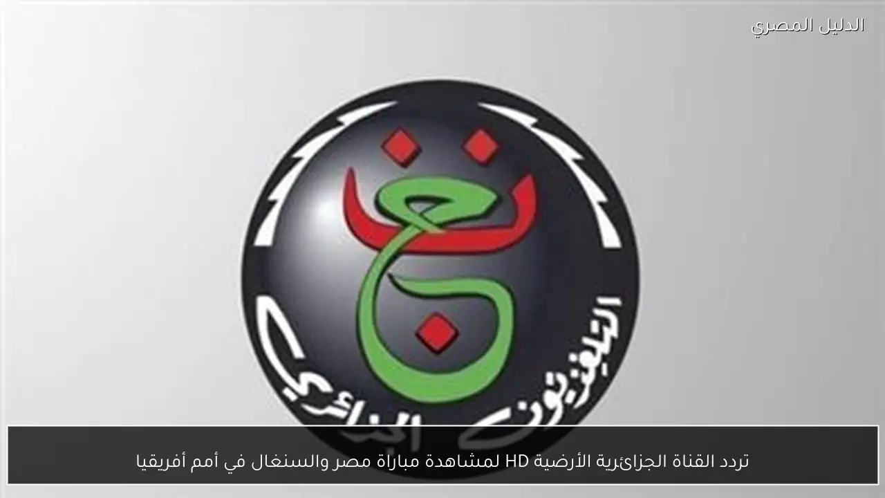 تردد القناة الجزائرية الأرضية HD لمشاهدة مباراة مصر والسنغال في أمم أفريقيا