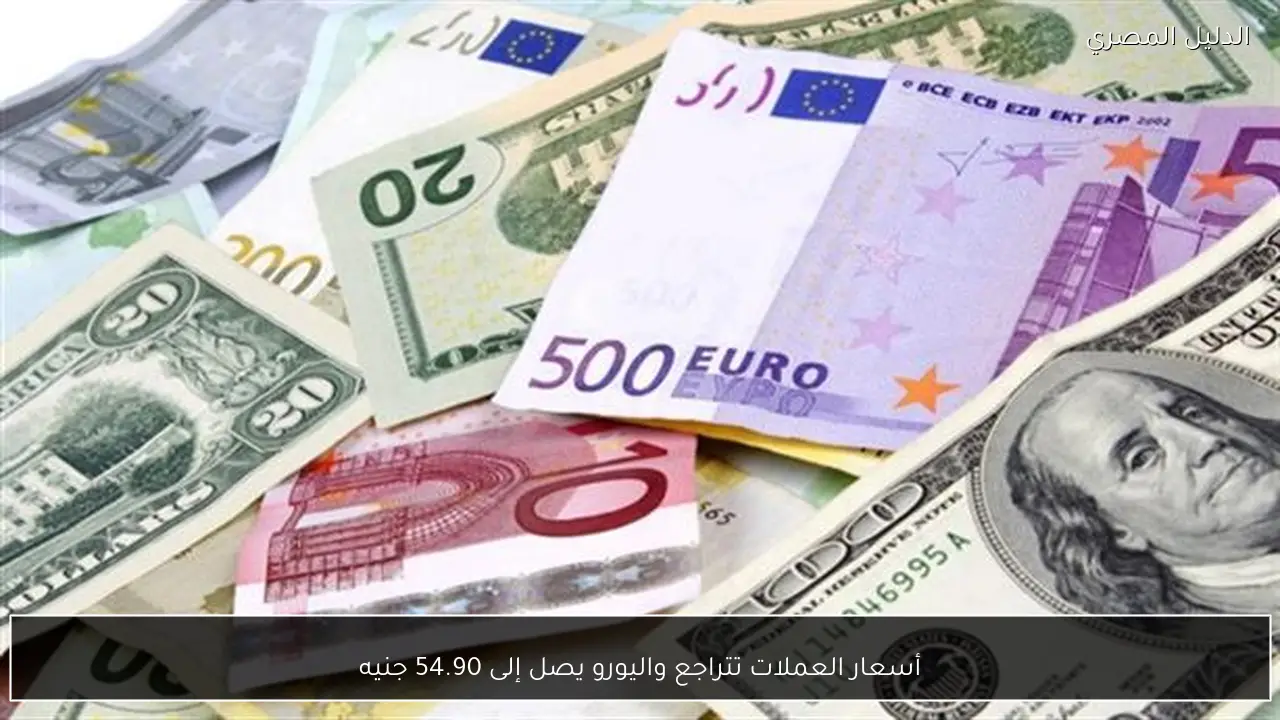 أسعار العملات تتراجع واليورو يصل إلى 54.90 جنيه