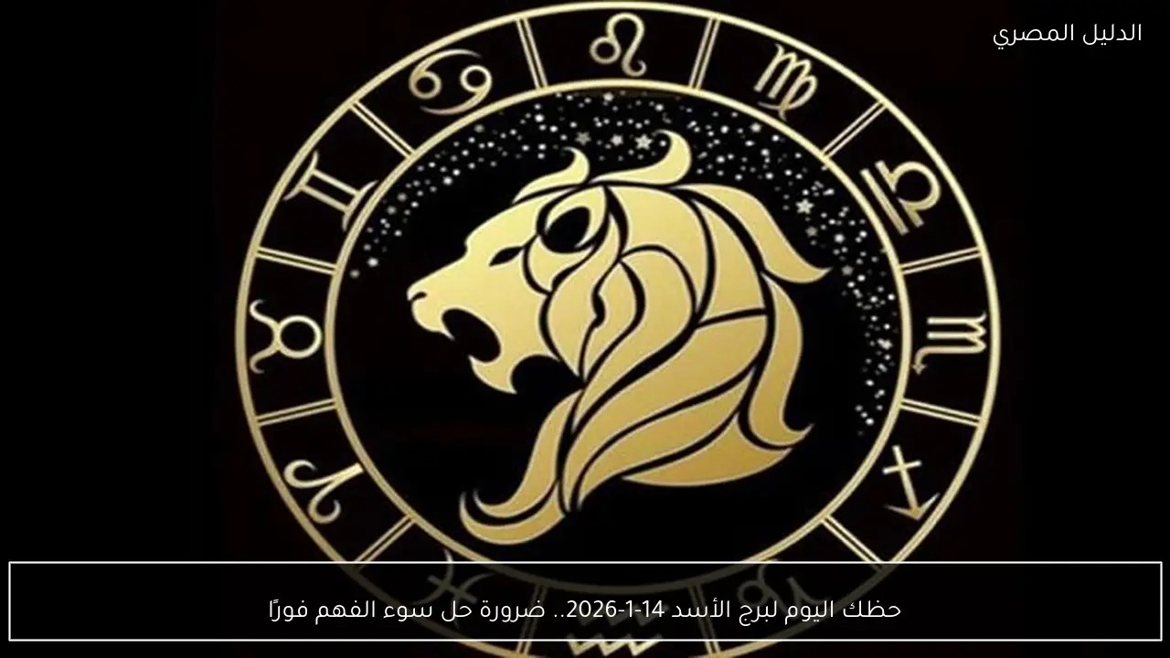 حظك اليوم لبرج الأسد 14-1-2026.. ضرورة حل سوء الفهم فورًا