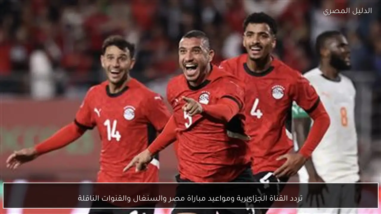 تردد القناة الجزائرية ومواعيد مباراة مصر والسنغال والقنوات الناقلة