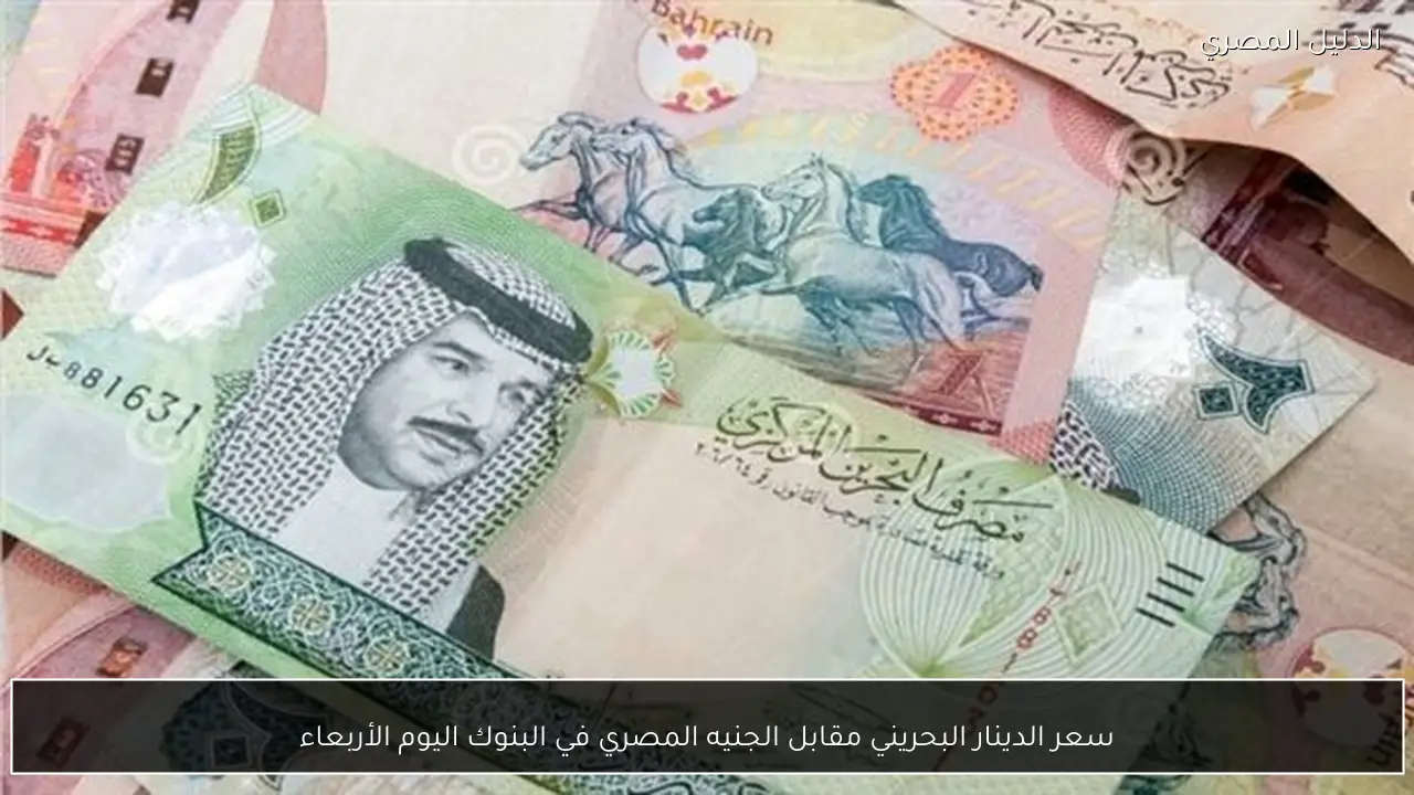 سعر الدينار البحريني مقابل الجنيه المصري في البنوك اليوم الأربعاء