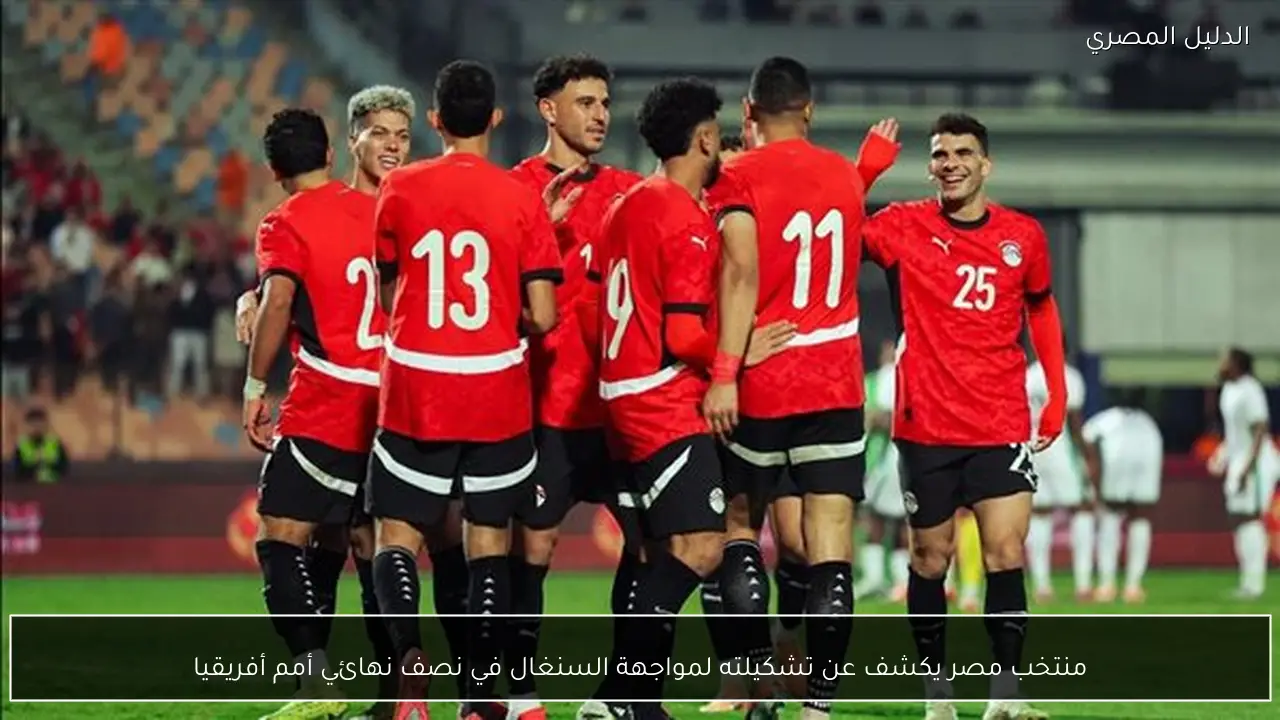 منتخب مصر يكشف عن تشكيلته لمواجهة السنغال في نصف نهائي أمم أفريقيا