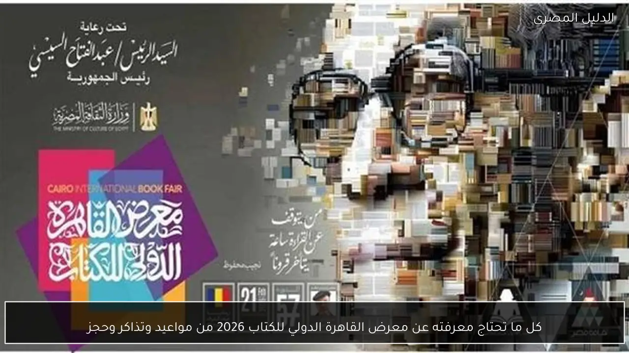 كل ما تحتاج معرفته عن معرض القاهرة الدولي للكتاب 2026 من مواعيد وتذاكر وحجز