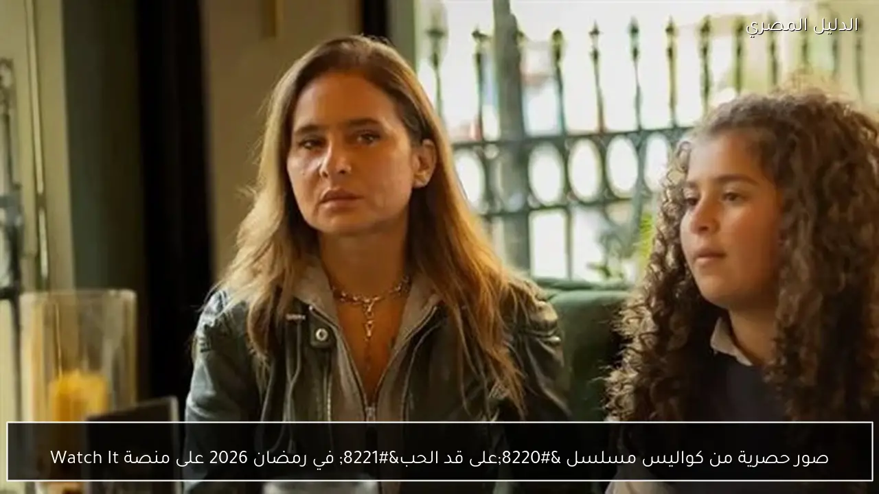 صور حصرية من كواليس مسلسل “على قد الحب” في رمضان 2026 على منصة Watch It