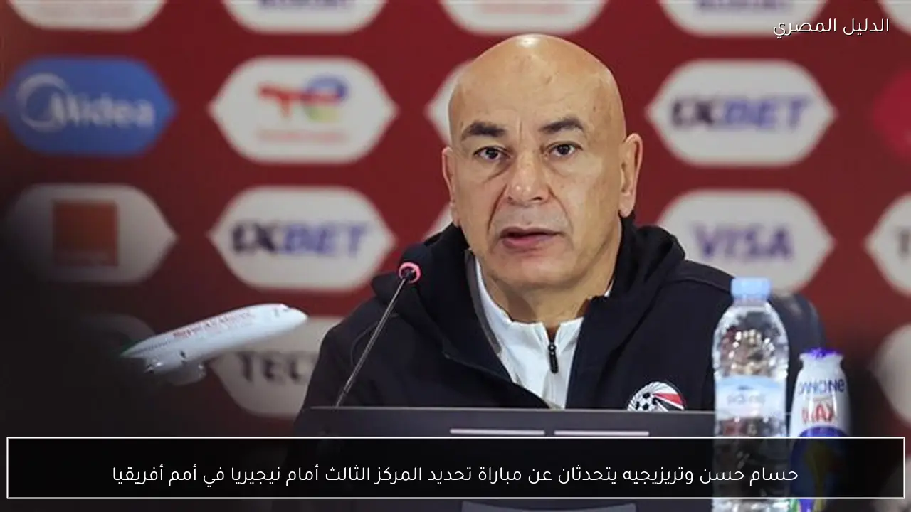 حسام حسن وتريزيجيه يتحدثان عن مباراة تحديد المركز الثالث أمام نيجيريا في أمم أفريقيا