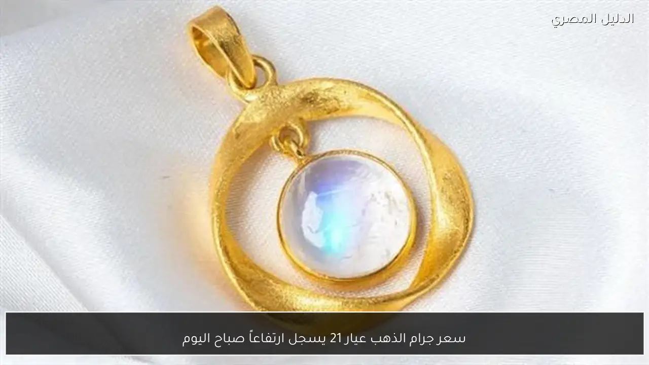 سعر جرام الذهب عيار 21 يسجل ارتفاعاً صباح اليوم