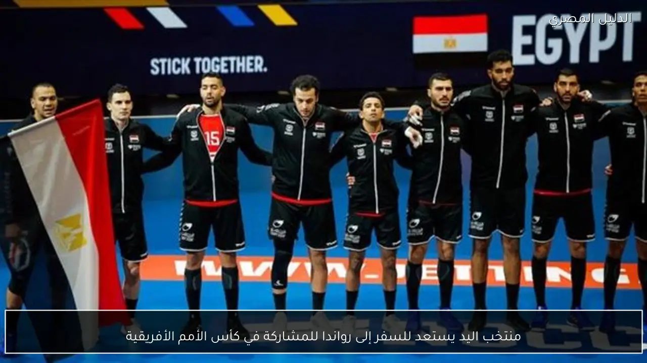 منتخب اليد يستعد للسفر إلى رواندا للمشاركة في كأس الأمم الأفريقية