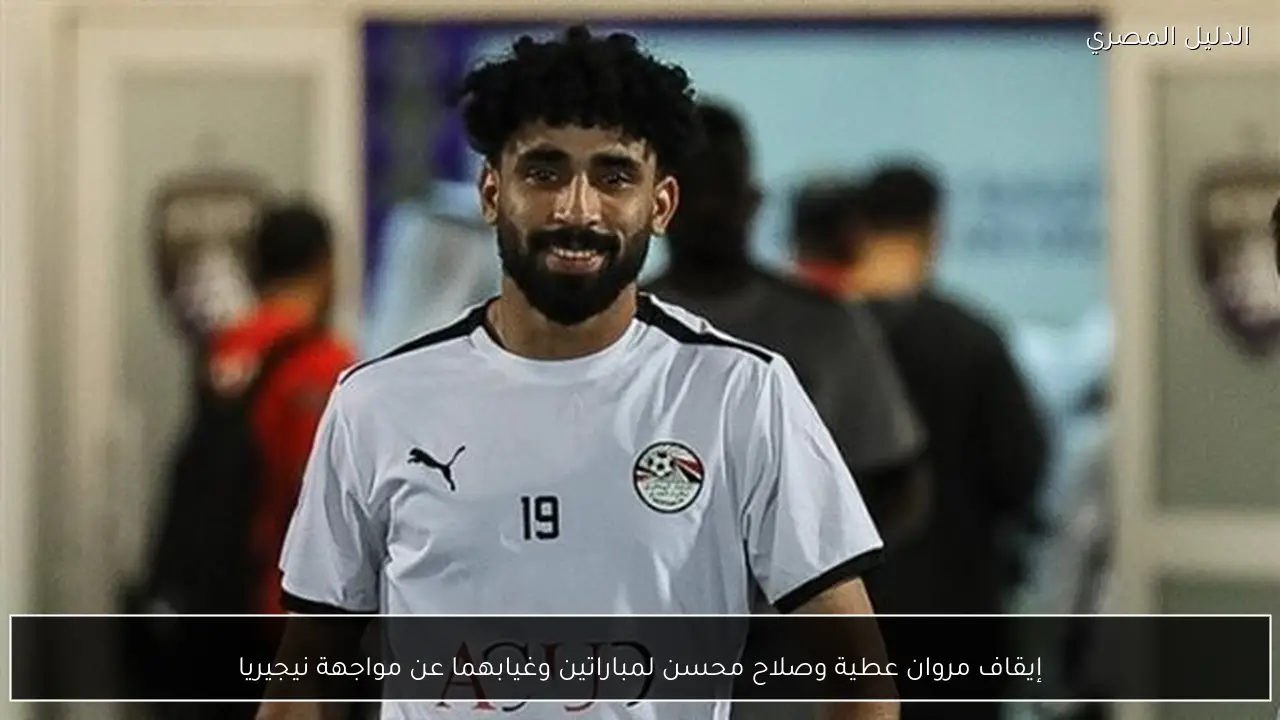 إيقاف مروان عطية وصلاح محسن لمباراتين وغيابهما عن مواجهة نيجيريا