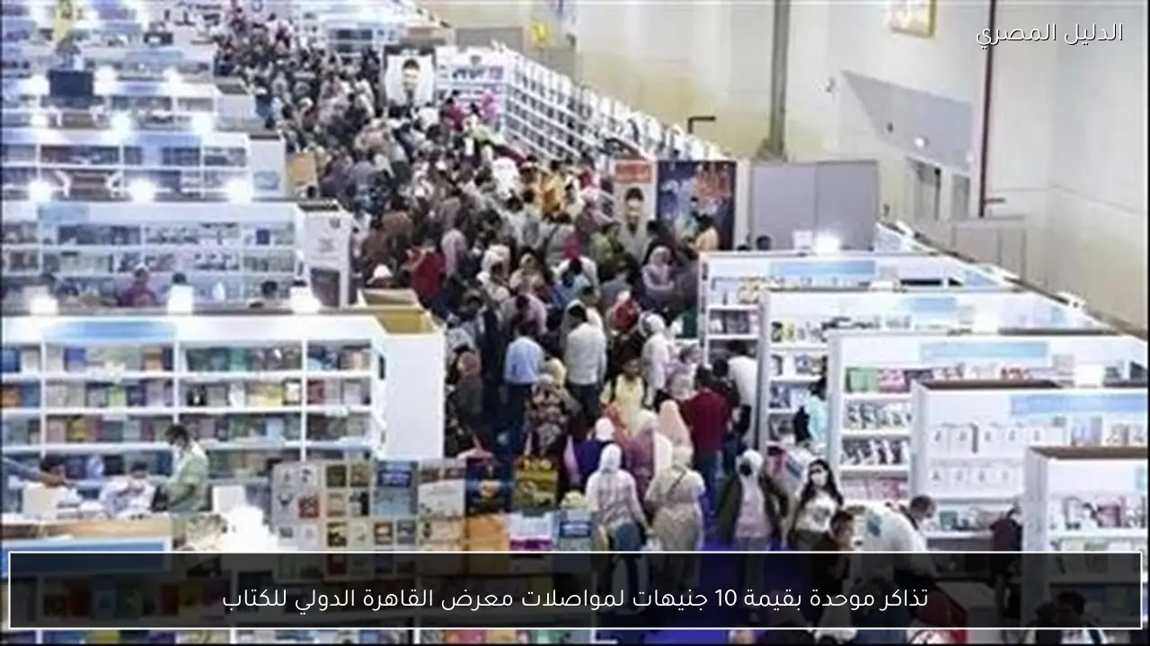 تذاكر موحدة بقيمة 10 جنيهات لمواصلات معرض القاهرة الدولي للكتاب