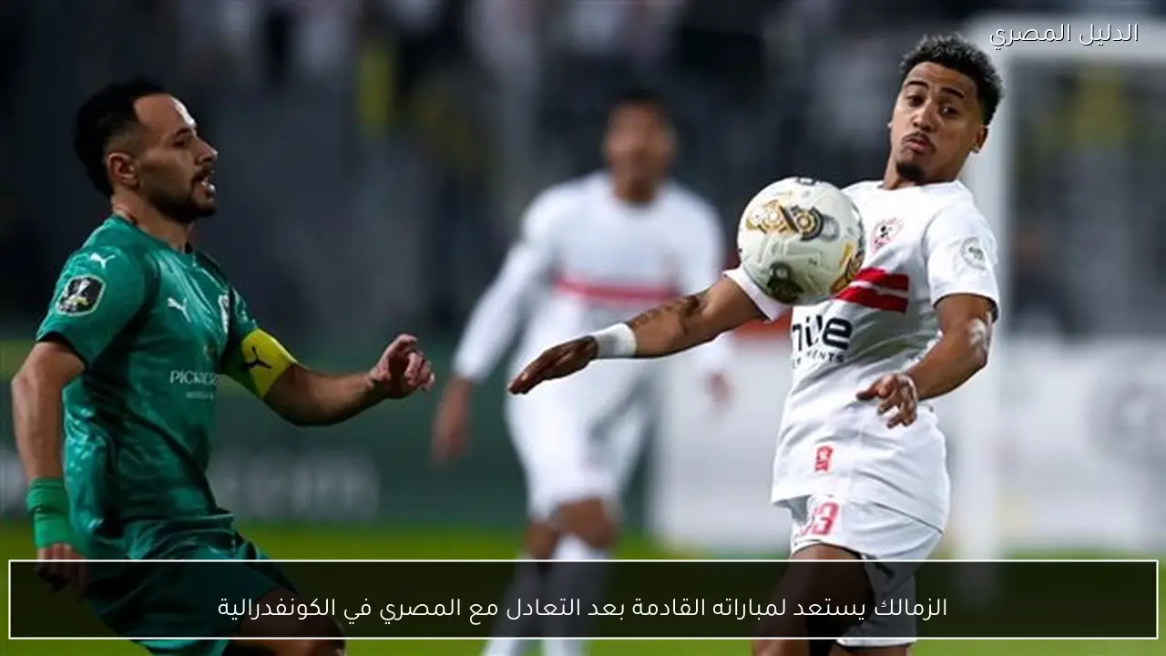 الزمالك يستعد لمباراته القادمة بعد التعادل مع المصري في الكونفدرالية