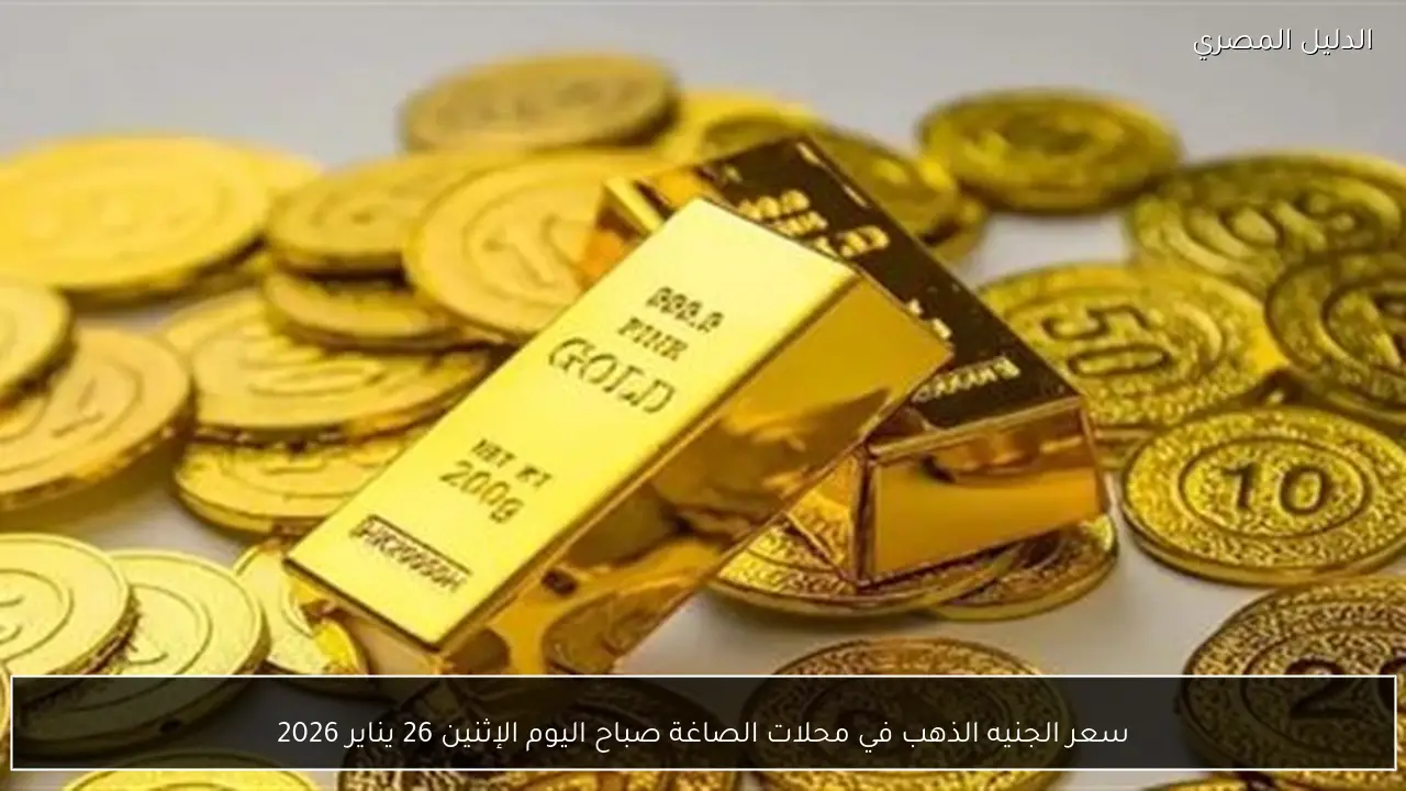 سعر الجنيه الذهب في محلات الصاغة صباح اليوم الإثنين 26 يناير 2026