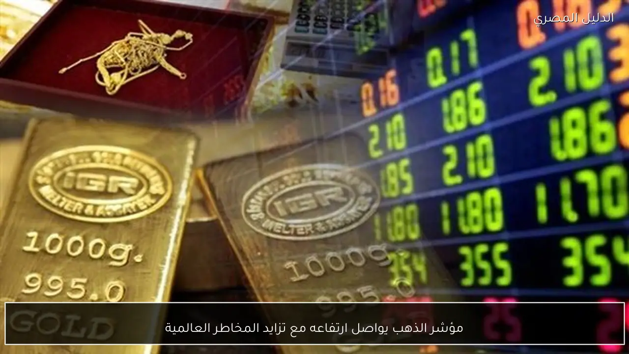 مؤشر الذهب يواصل ارتفاعه مع تزايد المخاطر العالمية