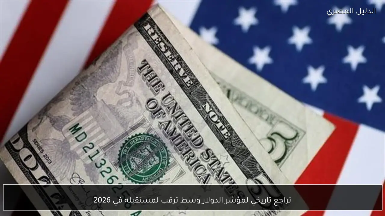 تراجع تاريخي لمؤشر الدولار وسط ترقب لمستقبله في 2026