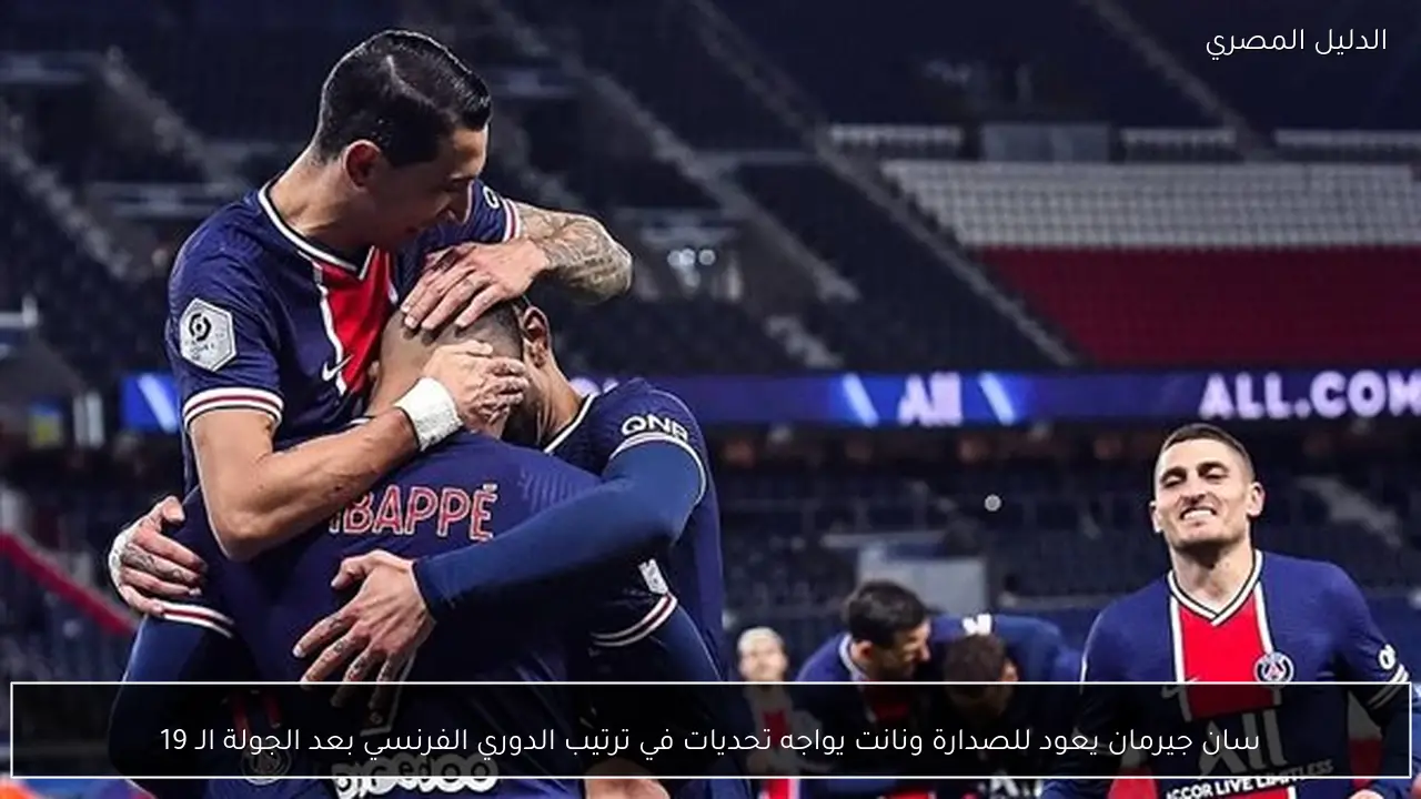 سان جيرمان يعود للصدارة ونانت يواجه تحديات في ترتيب الدوري الفرنسي بعد الجولة الـ 19