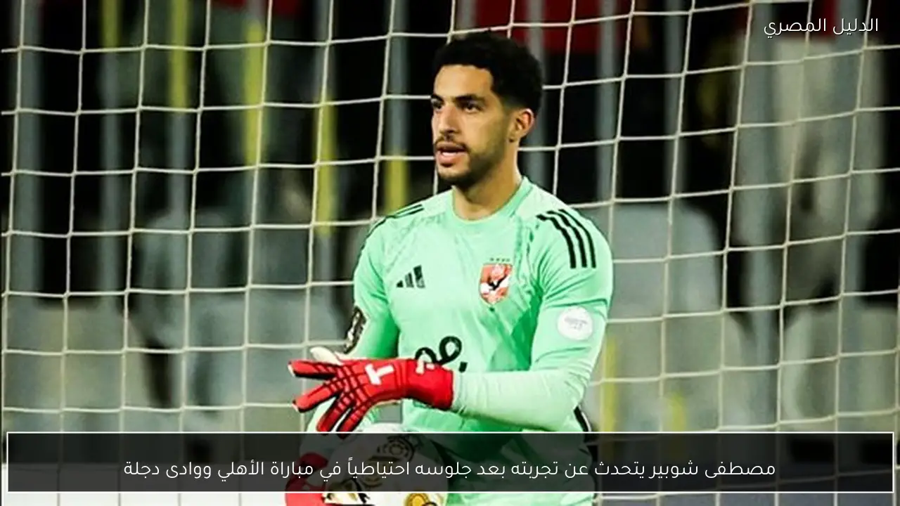 مصطفى شوبير يتحدث عن تجربته بعد جلوسه احتياطياً في مباراة الأهلي ووادى دجلة