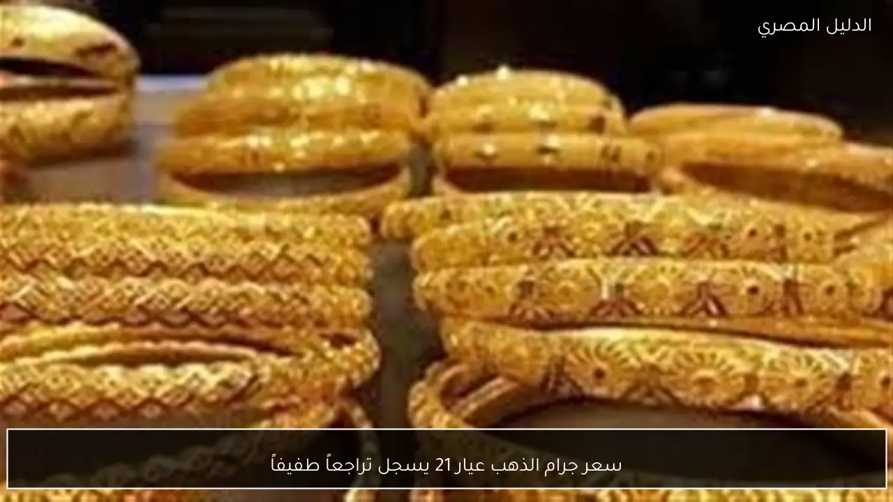سعر جرام الذهب عيار 21 يسجل تراجعاً طفيفاً