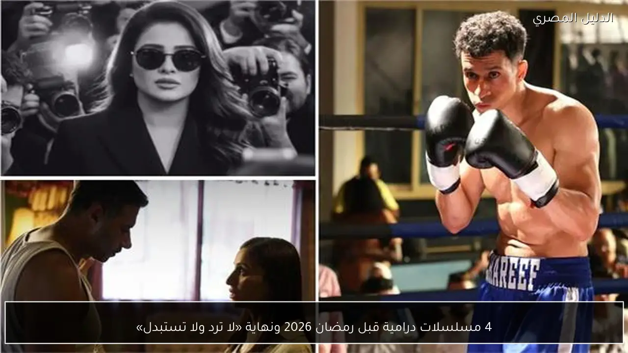 4 مسلسلات درامية قبل رمضان 2026 ونهاية «لا ترد ولا تستبدل»