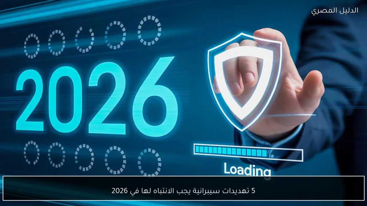 5 تهديدات سيبرانية يجب الانتباه لها في 2026