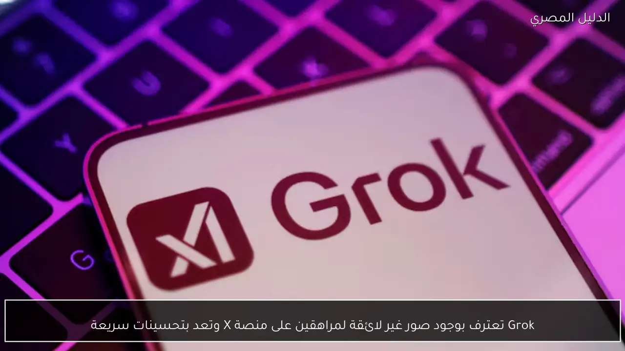 Grok تعترف بوجود صور غير لائقة لمراهقين على منصة X وتعد بتحسينات سريعة