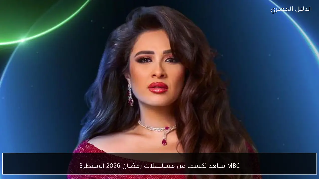 MBC شاهد تكشف عن مسلسلات رمضان 2026 المنتظرة