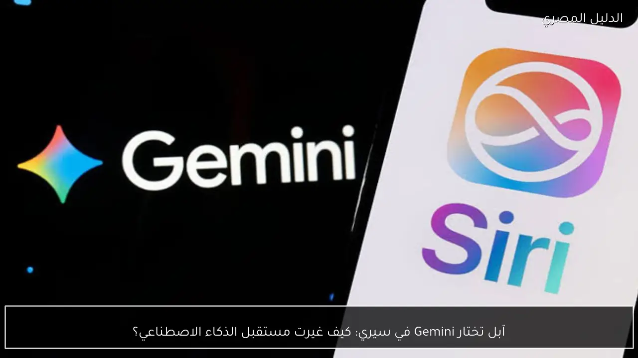 آبل تختار Gemini في سيري: كيف غيرت مستقبل الذكاء الاصطناعي؟
