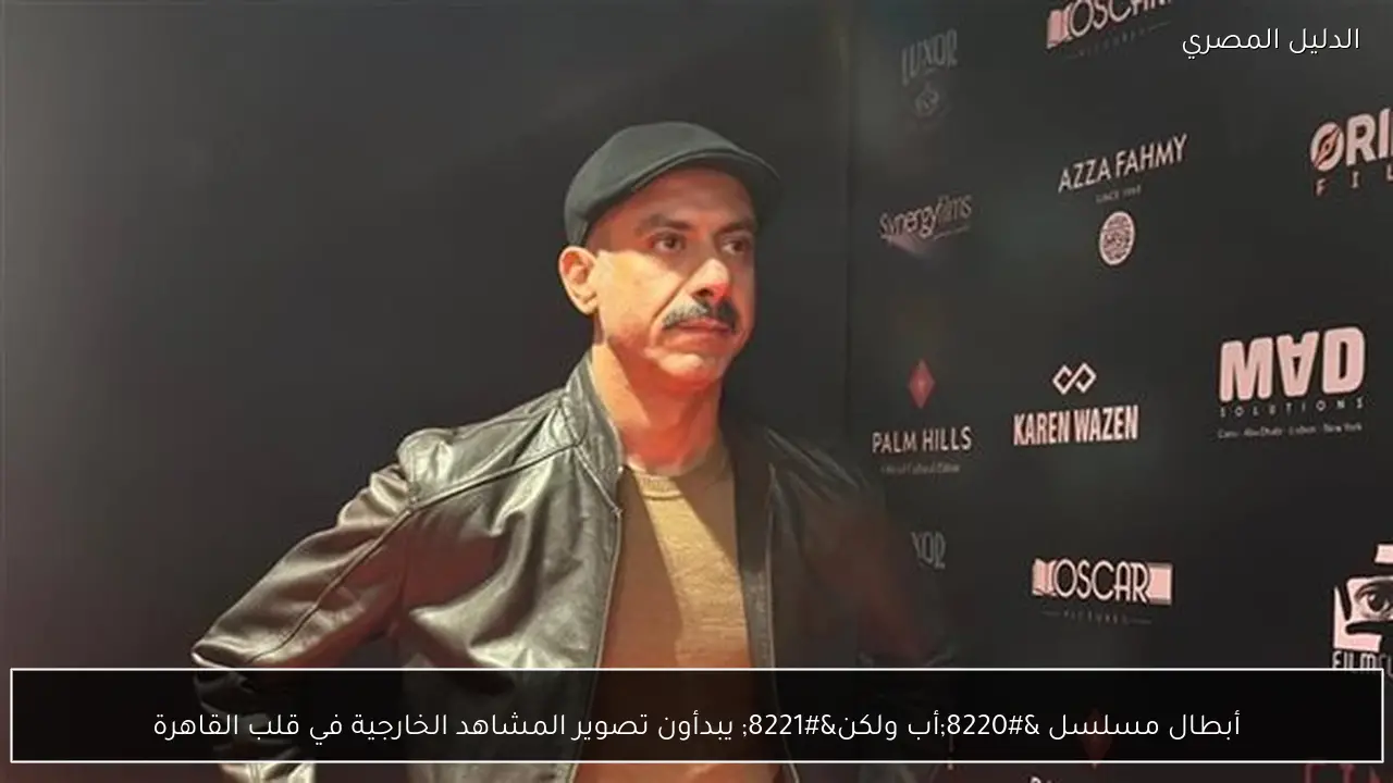 أبطال مسلسل “أب ولكن” يبدأون تصوير المشاهد الخارجية في قلب القاهرة