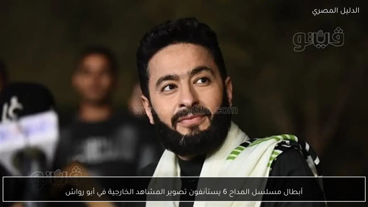 أبطال مسلسل المداح 6 يستأنفون تصوير المشاهد الخارجية في أبو رواش