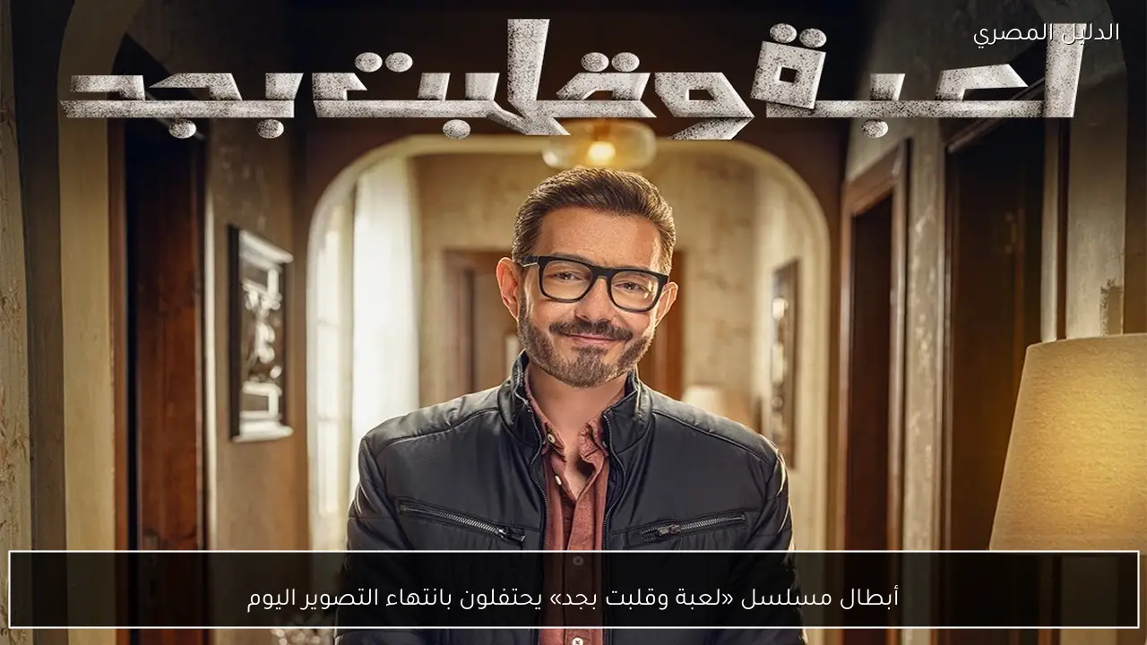 أبطال مسلسل «لعبة وقلبت بجد» يحتفلون بانتهاء التصوير اليوم