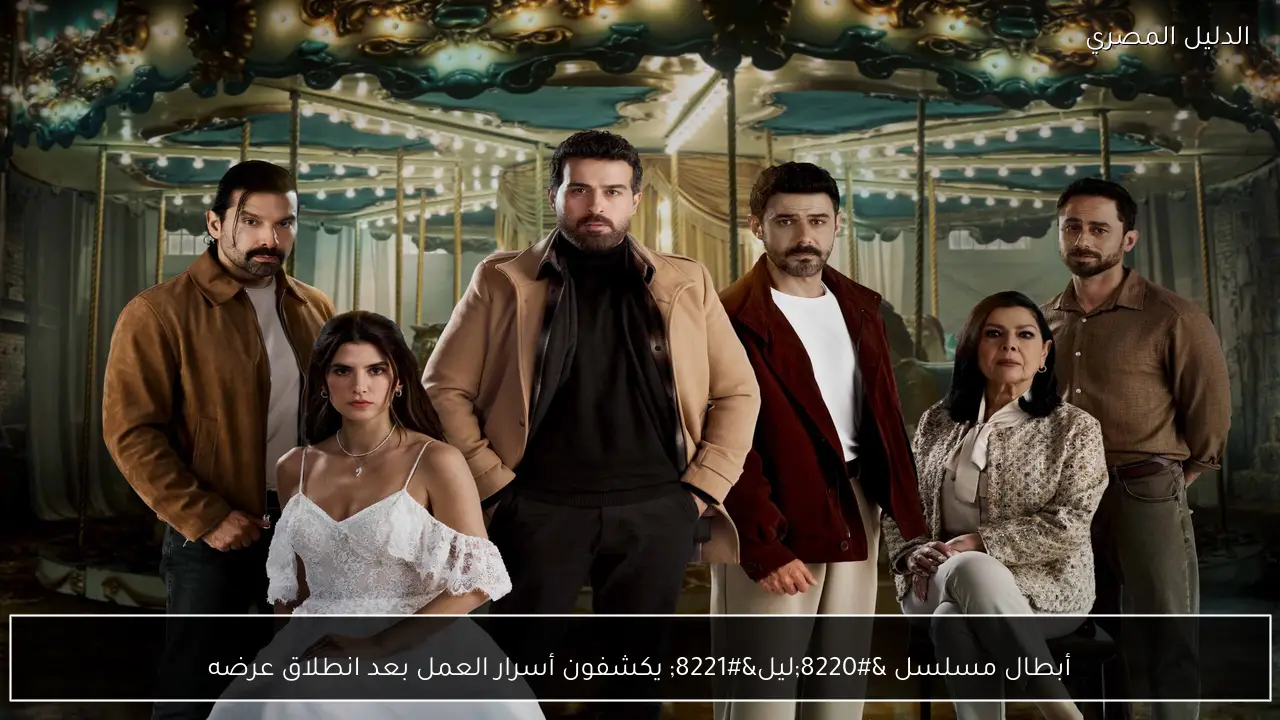 أبطال مسلسل “ليل” يكشفون أسرار العمل بعد انطلاق عرضه